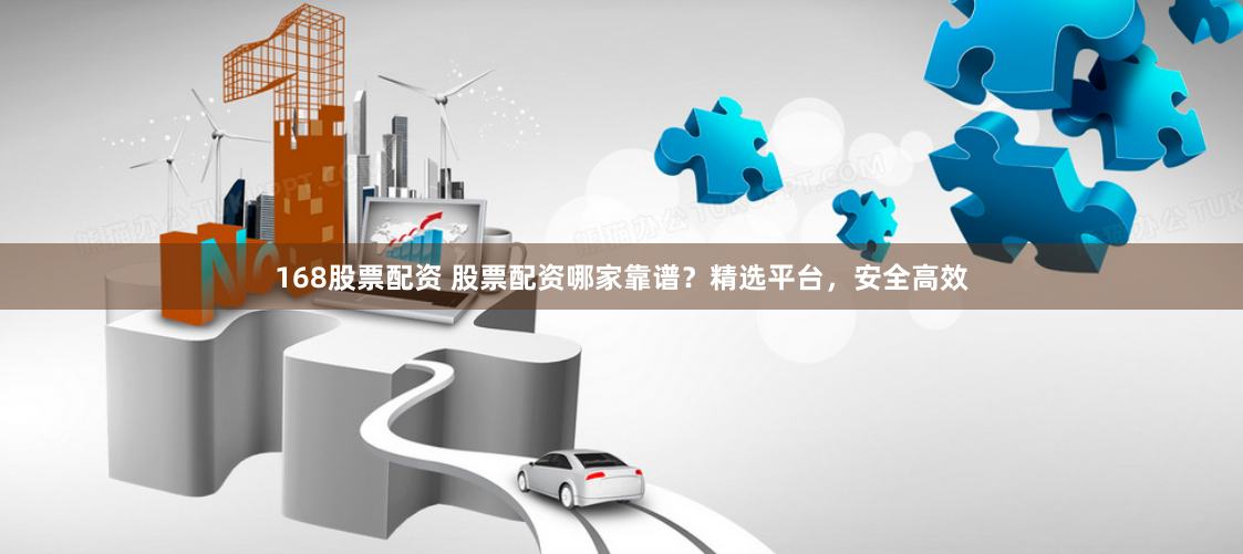 168股票配资 股票配资哪家靠谱？精选平台，安全高效