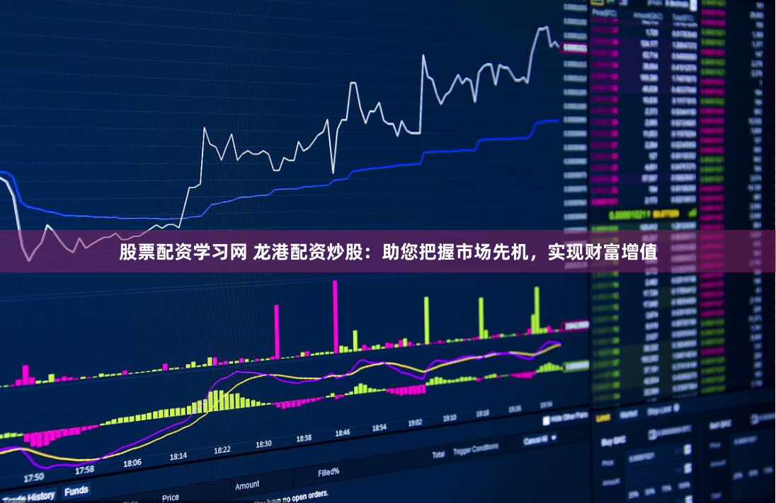 股票配资学习网 龙港配资炒股：助您把握市场先机，实现财富增值