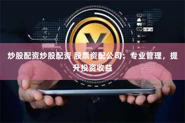 炒股配资炒股配资 股票资配公司：专业管理，提升投资收益