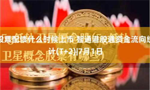 股票配债什么时候上市 智通港股通资金流向统计(T+2)|7月1日