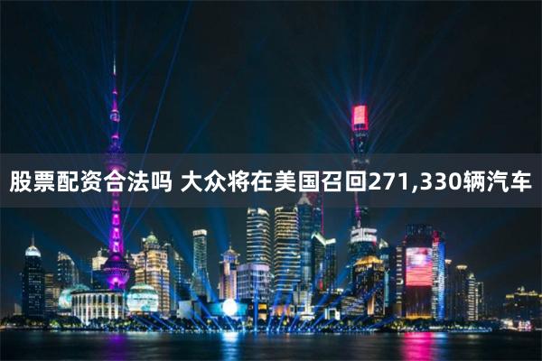 股票配资合法吗 大众将在美国召回271,330辆汽车